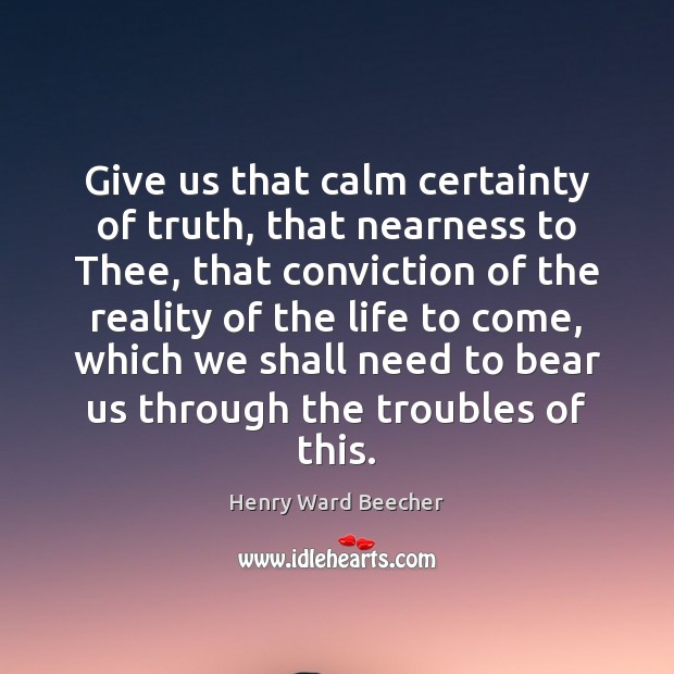 Give us that calm certainty of truth, that nearness to Thee, that Image