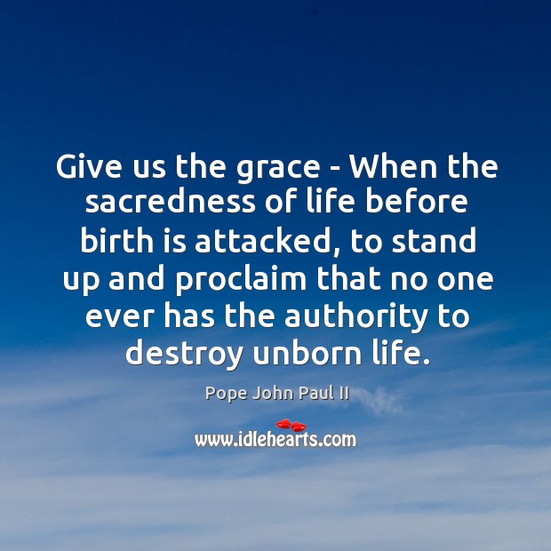 Give us the grace – When the sacredness of life before birth Pope John Paul II Picture Quote