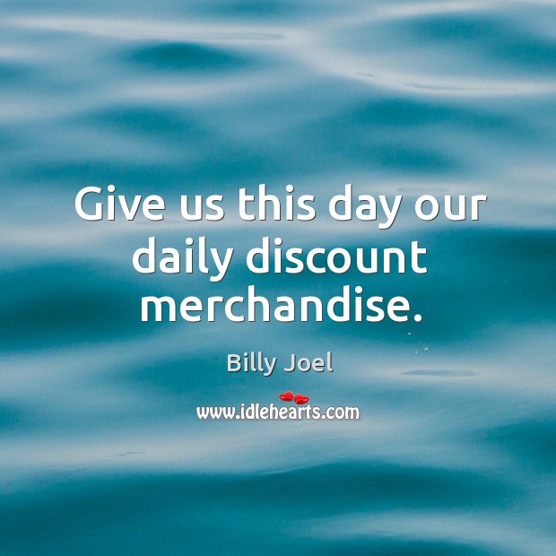 Give us this day our daily discount merchandise. Billy Joel Picture Quote