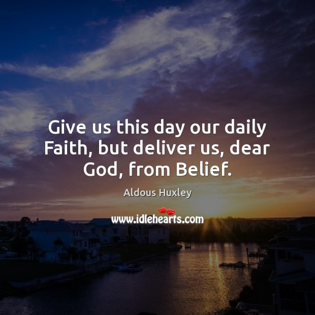 Give us this day our daily Faith, but deliver us, dear God, from Belief. Aldous Huxley Picture Quote