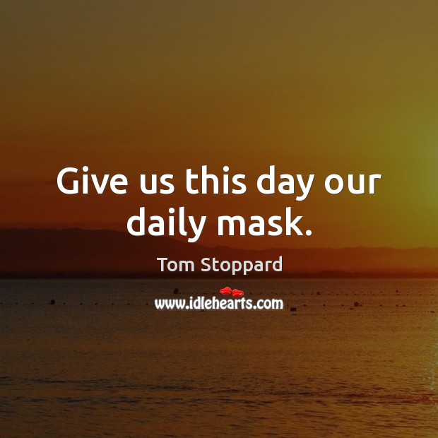 Give us this day our daily mask. Tom Stoppard Picture Quote