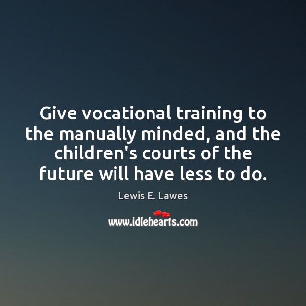 Give vocational training to the manually minded, and the children’s courts of Image