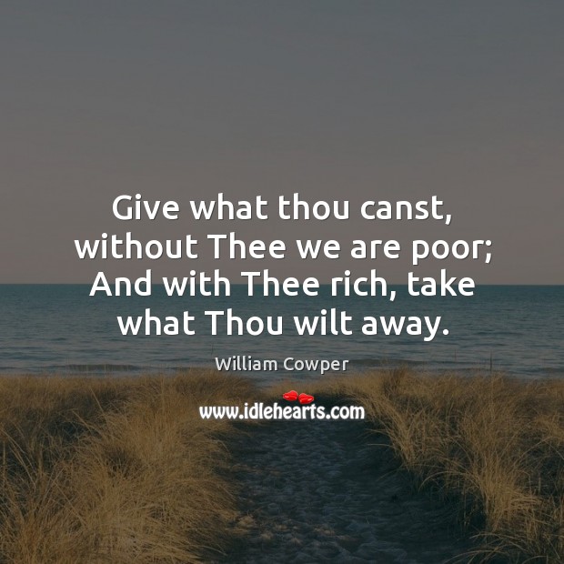 Give what thou canst, without Thee we are poor; And with Thee William Cowper Picture Quote