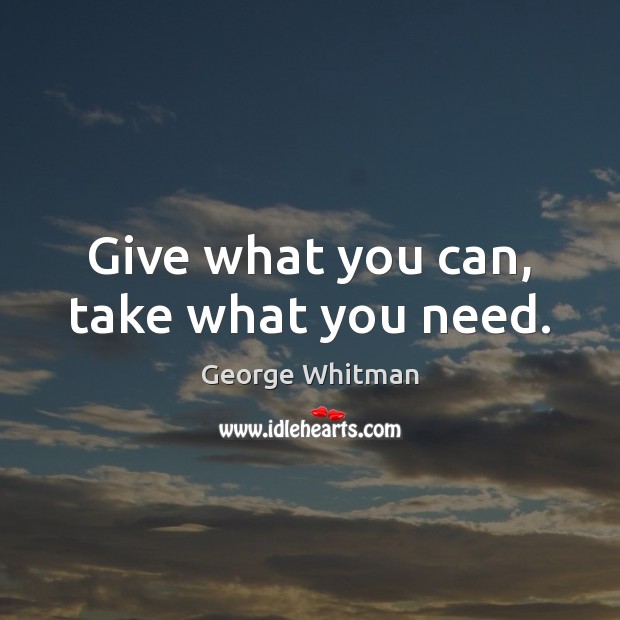 Give what you can, take what you need. George Whitman Picture Quote