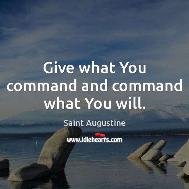 Give what You command and command what You will. Saint Augustine Picture Quote