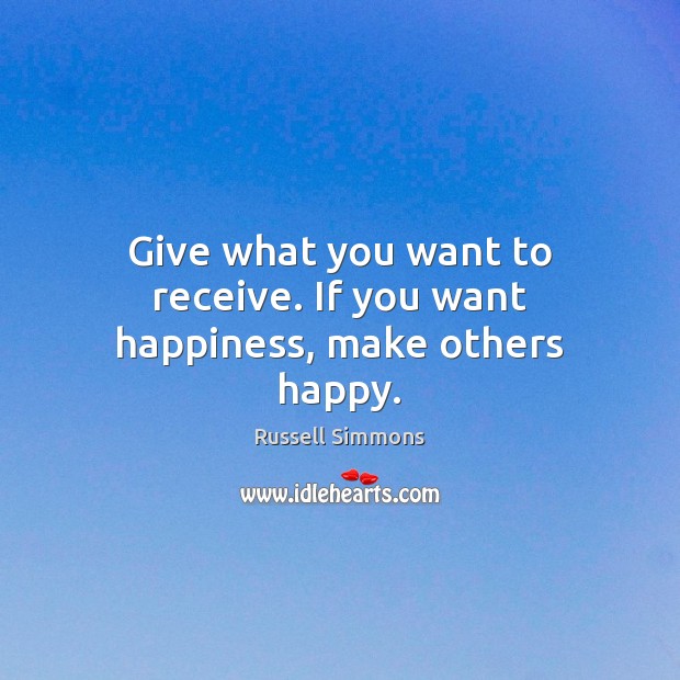 Give what you want to receive. If you want happiness, make others happy. Russell Simmons Picture Quote