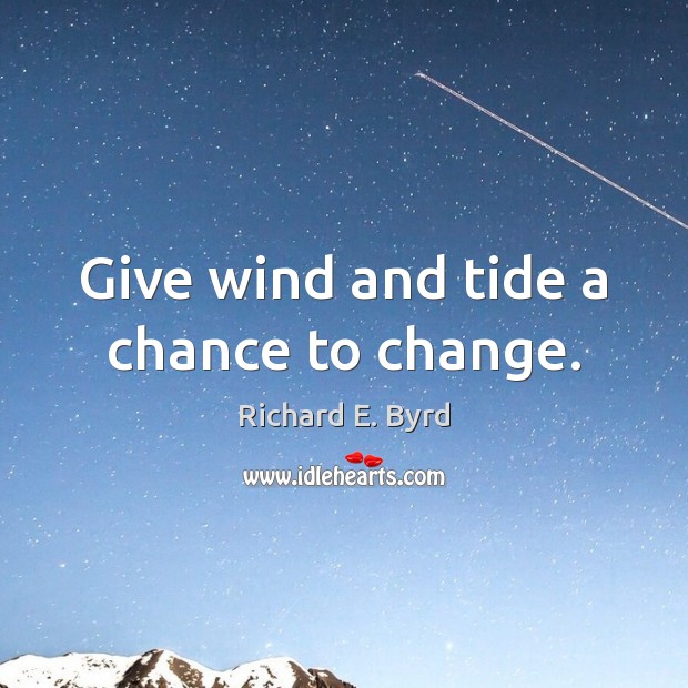 Give wind and tide a chance to change. Richard E. Byrd Picture Quote