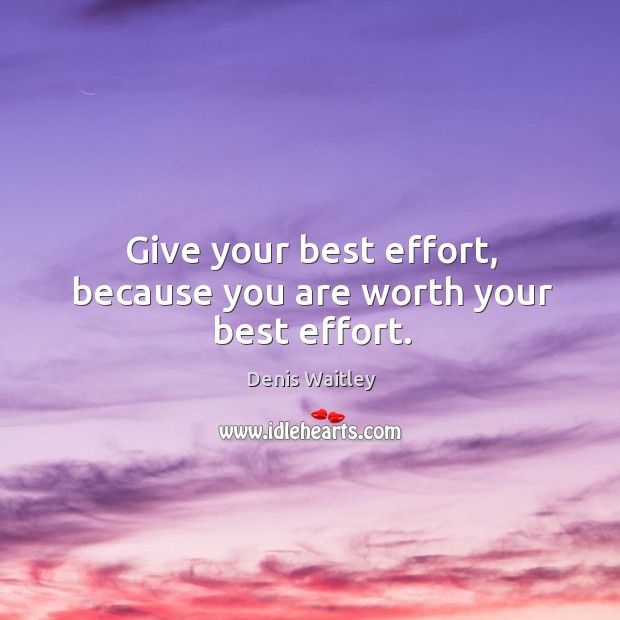 Give your best effort, because you are worth your best effort. Denis Waitley Picture Quote
