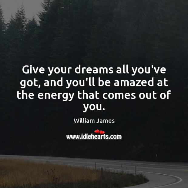 Give your dreams all you’ve got, and you’ll be amazed at the energy that comes out of you. Image