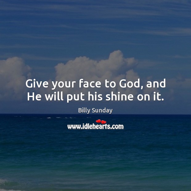 Give your face to God, and He will put his shine on it. Billy Sunday Picture Quote