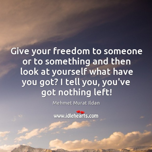 Give your freedom to someone or to something and then look at Mehmet Murat Ildan Picture Quote