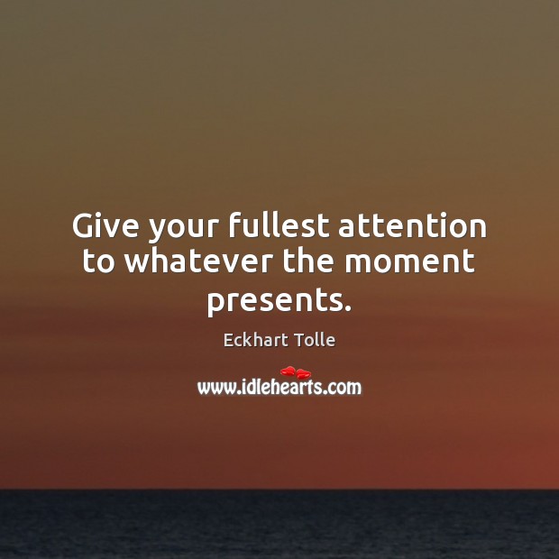 Give your fullest attention to whatever the moment presents. Eckhart Tolle Picture Quote