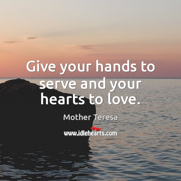 Give your hands to serve and your hearts to love. Mother Teresa Picture Quote