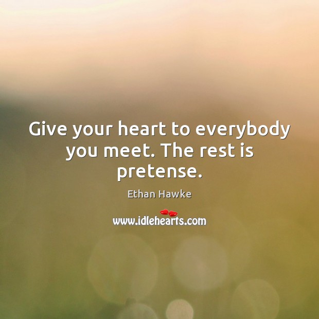 Give your heart to everybody you meet. The rest is pretense. Image