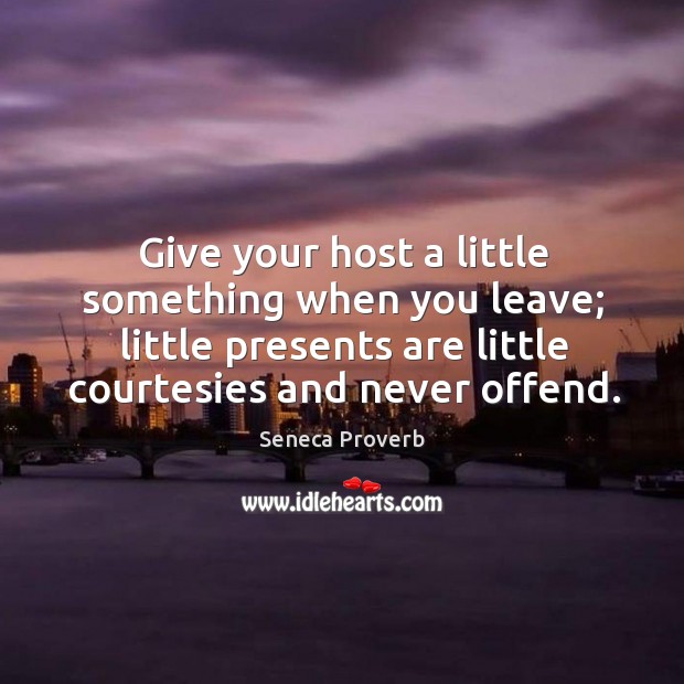 Give your host a little something when you leave. Seneca Proverbs Image