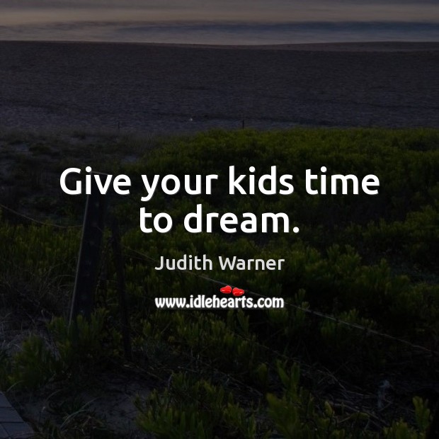 Give your kids time to dream. Judith Warner Picture Quote