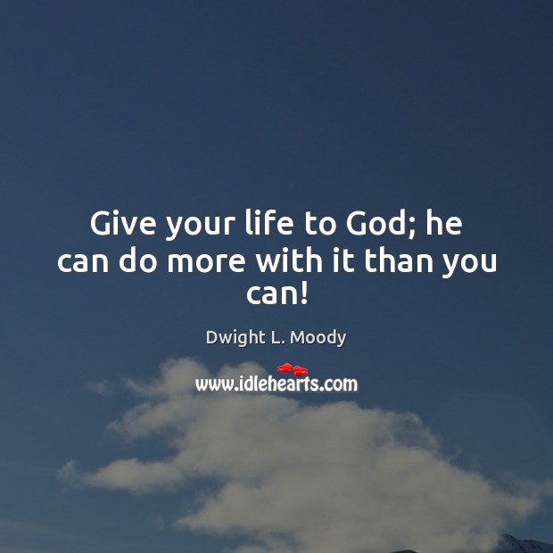 Give your life to God; he can do more with it than you can! Dwight L. Moody Picture Quote