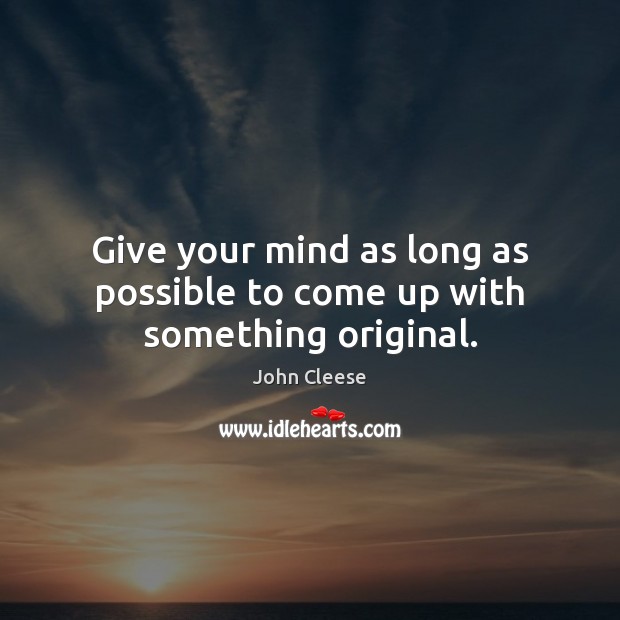Give your mind as long as possible to come up with something original. John Cleese Picture Quote