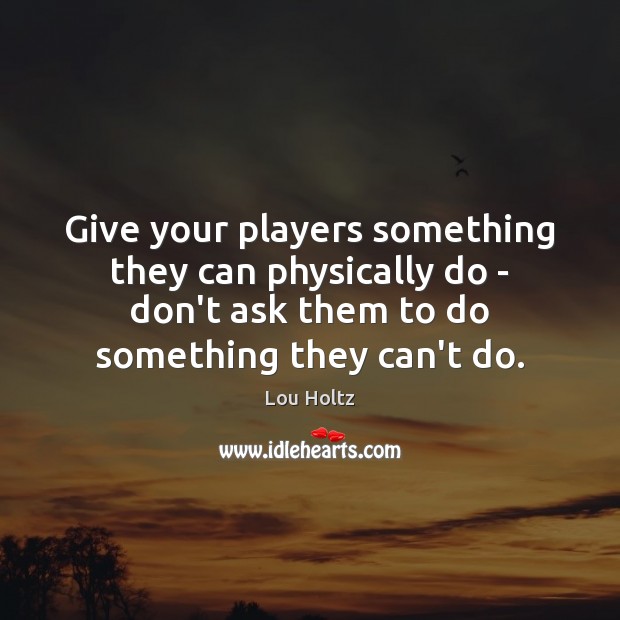 Give your players something they can physically do – don’t ask them Lou Holtz Picture Quote