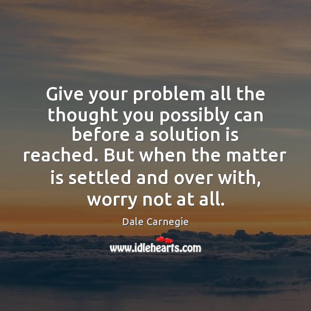 Give your problem all the thought you possibly can before a solution Dale Carnegie Picture Quote