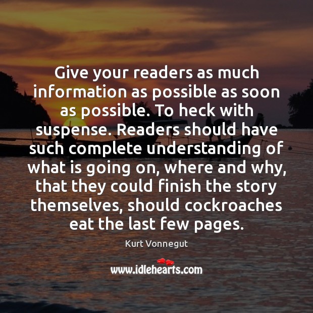 Give your readers as much information as possible as soon as possible. Kurt Vonnegut Picture Quote