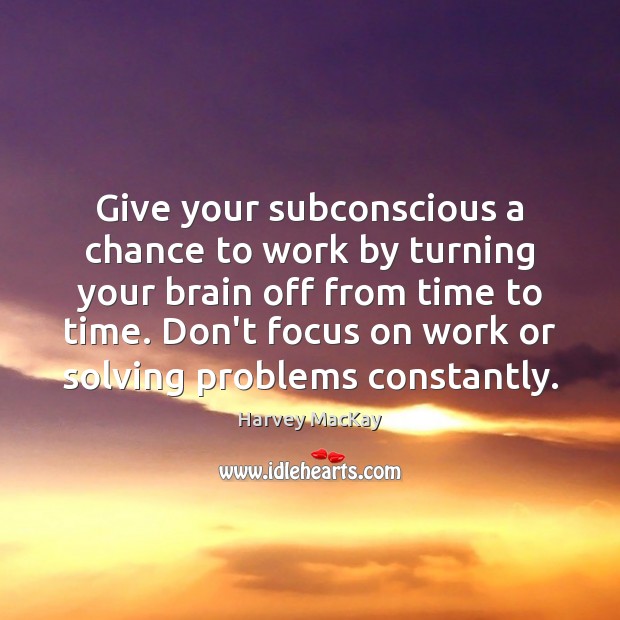 Give your subconscious a chance to work by turning your brain off Image