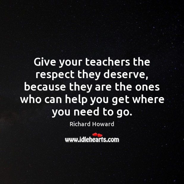 Give your teachers the respect they deserve, because they are the ones 