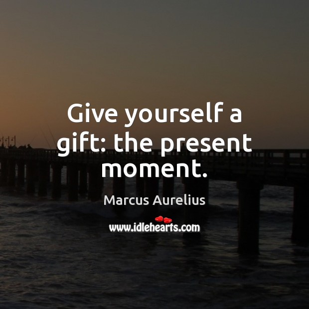 Give yourself a gift: the present moment. Marcus Aurelius Picture Quote