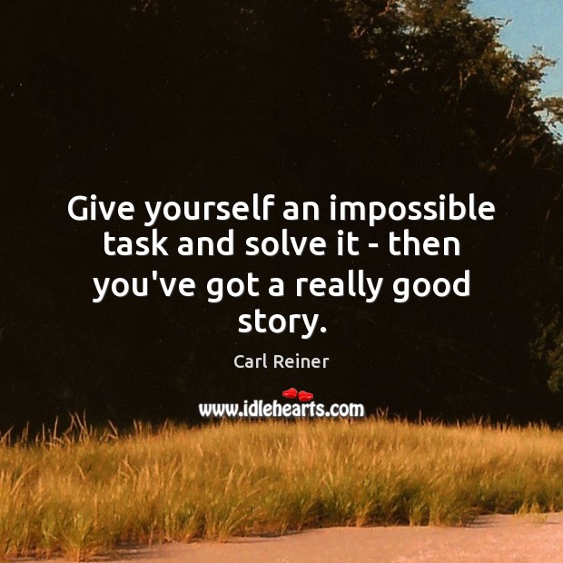 Give yourself an impossible task and solve it – then you’ve got a really good story. Image
