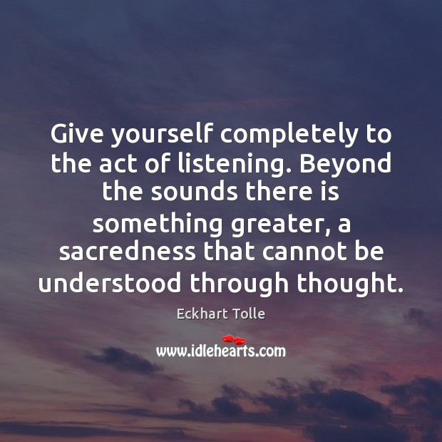 Give yourself completely to the act of listening. Beyond the sounds there Image