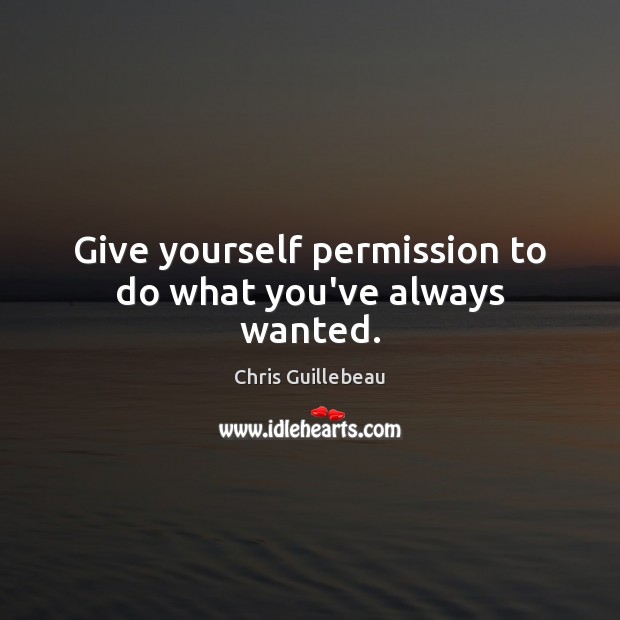 Give yourself permission to do what you’ve always wanted. Chris Guillebeau Picture Quote