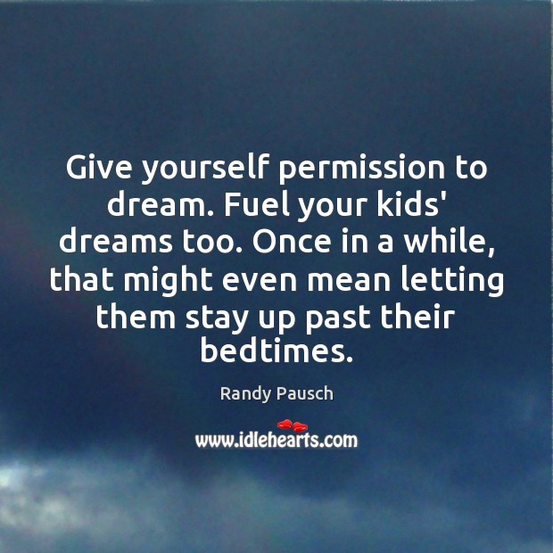 Give yourself permission to dream. Fuel your kids’ dreams too. Once in Randy Pausch Picture Quote