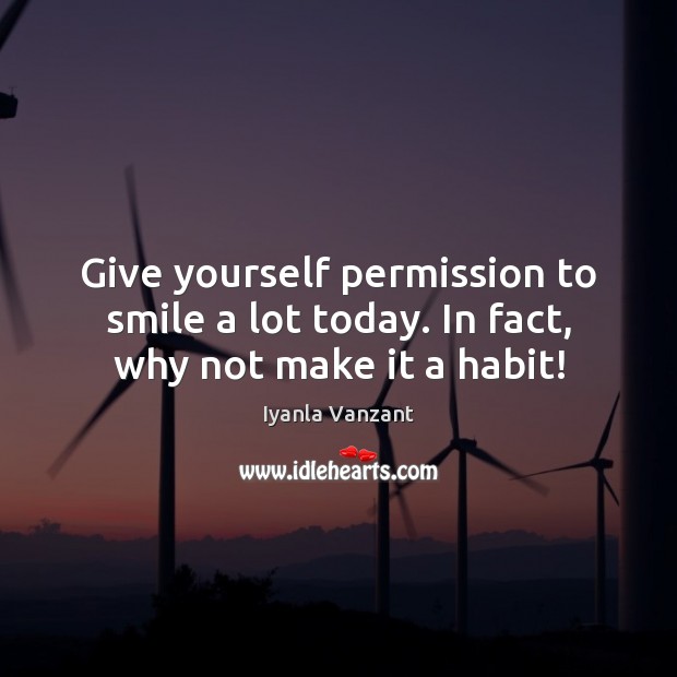 Give yourself permission to smile a lot today. In fact, why not make it a habit! Iyanla Vanzant Picture Quote