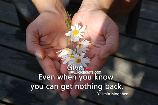 Give. Even when you know you can’t get anything. Yasmin Mogahed Picture Quote