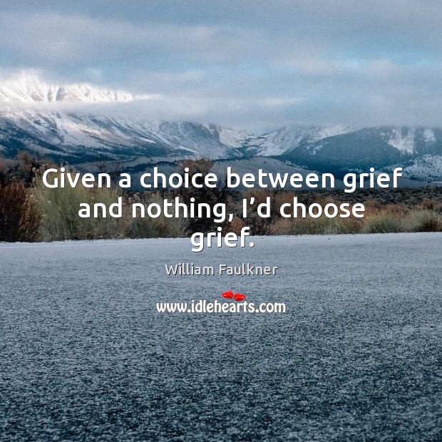 Given a choice between grief and nothing, I’d choose grief. Image