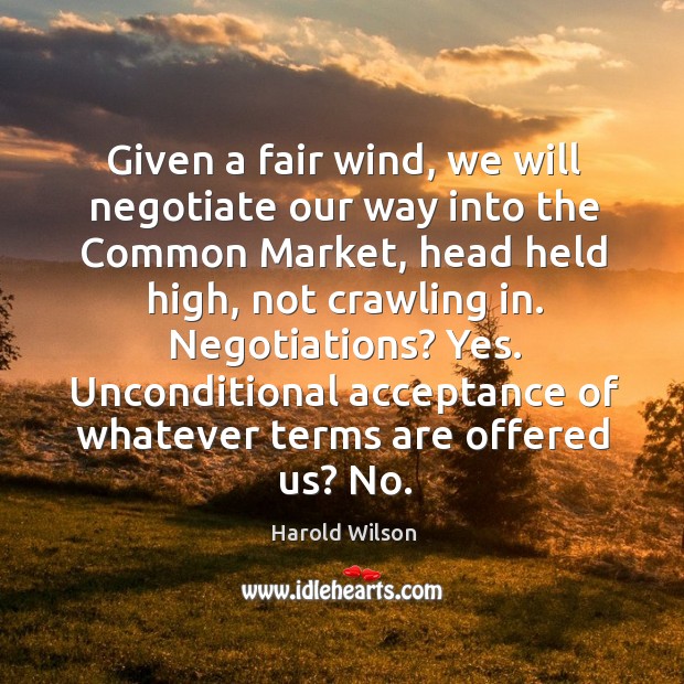 Given a fair wind, we will negotiate our way into the common market Harold Wilson Picture Quote