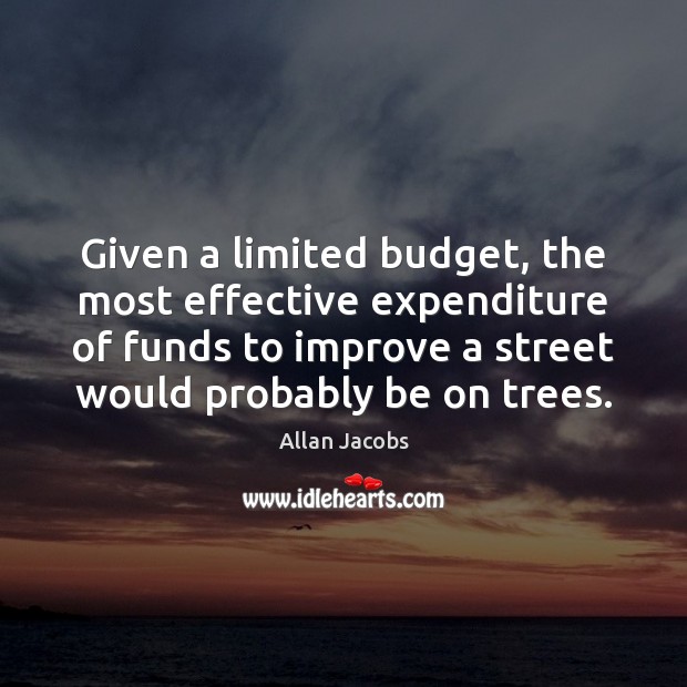 Given a limited budget, the most effective expenditure of funds to improve Allan Jacobs Picture Quote