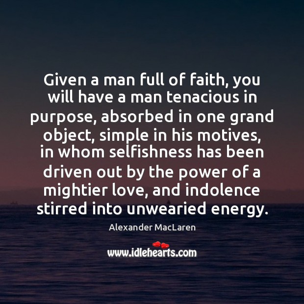 Given a man full of faith, you will have a man tenacious 