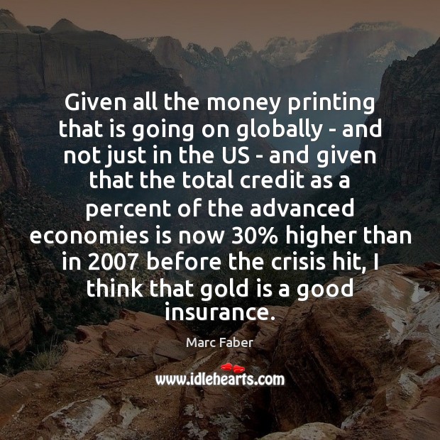 Given all the money printing that is going on globally – and Marc Faber Picture Quote