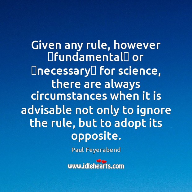 Given any rule, however �fundamental� or �necessary� for science, there are always Paul Feyerabend Picture Quote