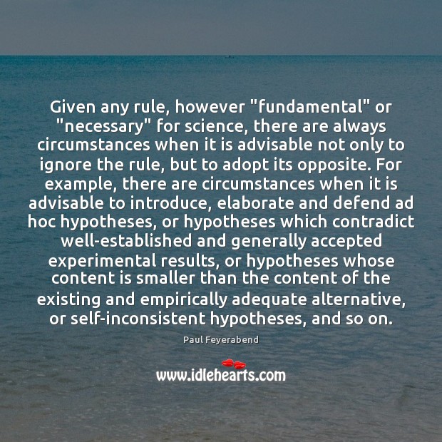 Given any rule, however “fundamental” or “necessary” for science, there are always Paul Feyerabend Picture Quote