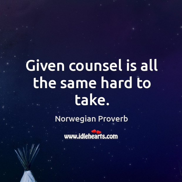 Given counsel is all the same hard to take. Norwegian Proverbs Image
