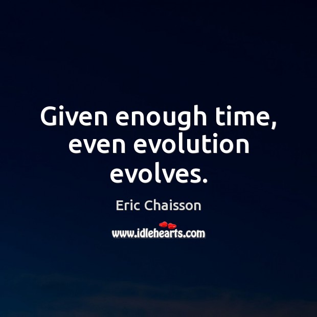 Given enough time, even evolution evolves. Eric Chaisson Picture Quote