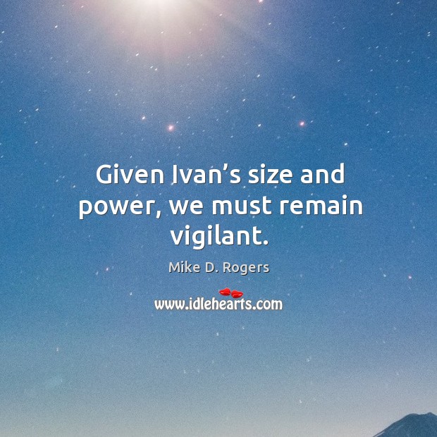 Given ivan’s size and power, we must remain vigilant. Mike D. Rogers Picture Quote