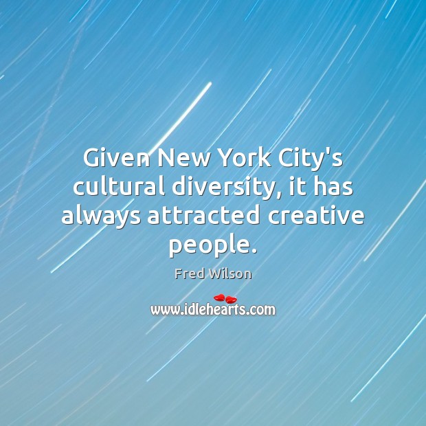 Given New York City’s cultural diversity, it has always attracted creative people. Fred Wilson Picture Quote