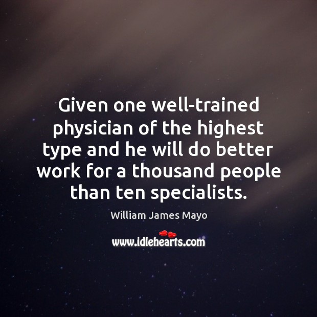 Given one well-trained physician of the highest type and he will do William James Mayo Picture Quote