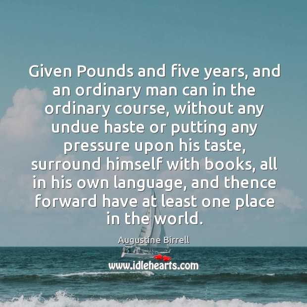 Given pounds and five years, and an ordinary man can in the ordinary course Augustine Birrell Picture Quote