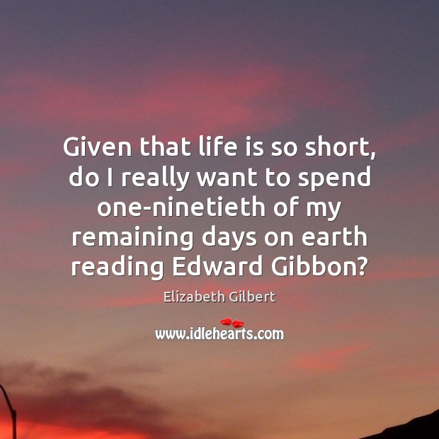 Given that life is so short, do I really want to spend Elizabeth Gilbert Picture Quote