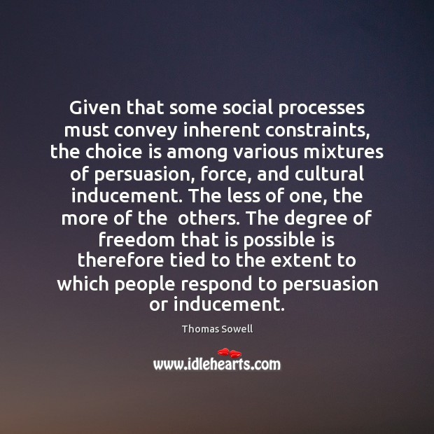 Given that some social processes must convey inherent constraints, the choice is Thomas Sowell Picture Quote
