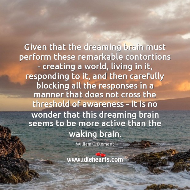 Given that the dreaming brain must perform these remarkable contortions – creating Image